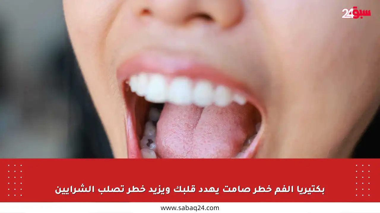 بكتيريا الفم خطر صامت يهدد قلبك ويزيد خطر تصلب الشرايين